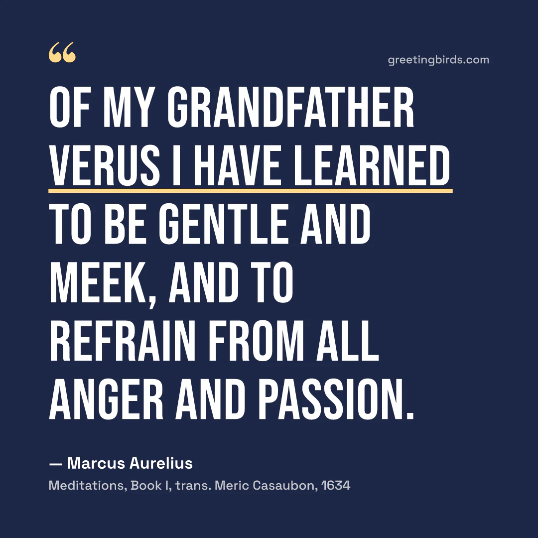 “Of my grandfather Verus I have learned to be gentle and meek, and to refrain from all anger and passion.” — Marcus Aurelius, Meditations, Book I, trans. Meric Casaubon (1634)