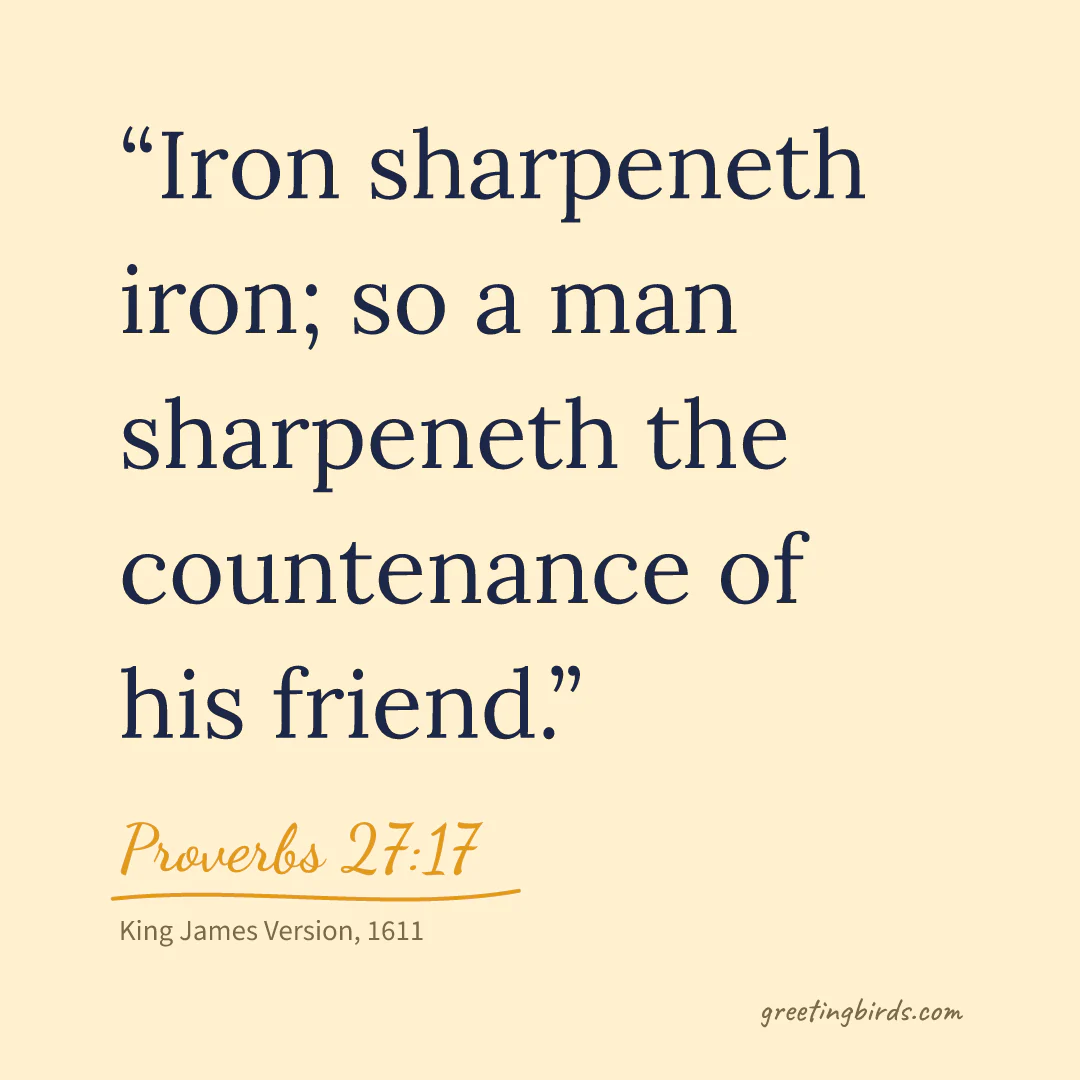 “Iron sharpeneth iron; so a man sharpeneth the countenance of his friend.” — Proverbs 27:17, King James Version (1611)