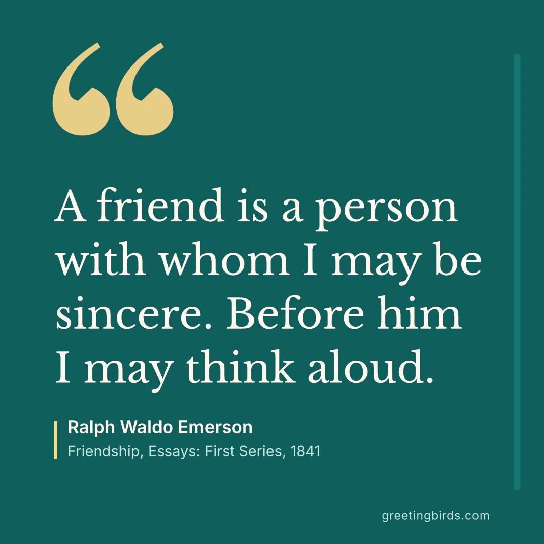 “A friend is a person with whom I may be sincere. Before him I may think aloud.” — Ralph Waldo Emerson, Friendship, Essays: First Series (1841)