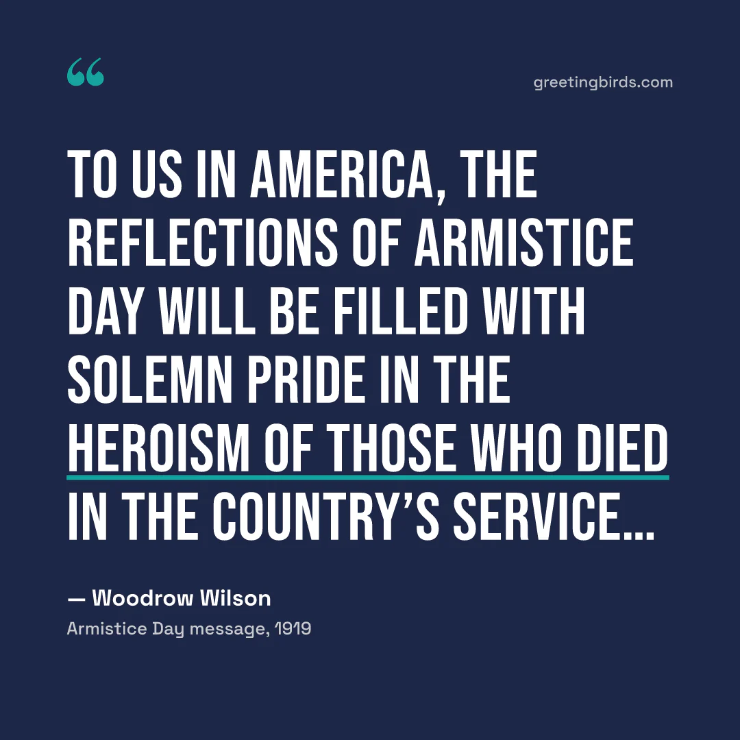 “To us in America, the reflections of Armistice Day will be filled with solemn pride in the heroism of those who died in the country’s service…” — Woodrow Wilson, Armistice Day message (1919)