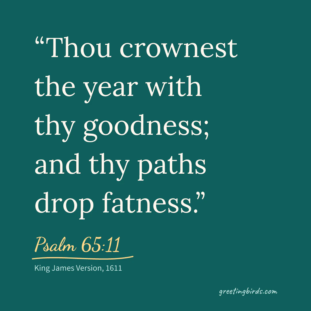 “Thou crownest the year with thy goodness; and thy paths drop fatness.” — Psalm 65:11, King James Version (1611)