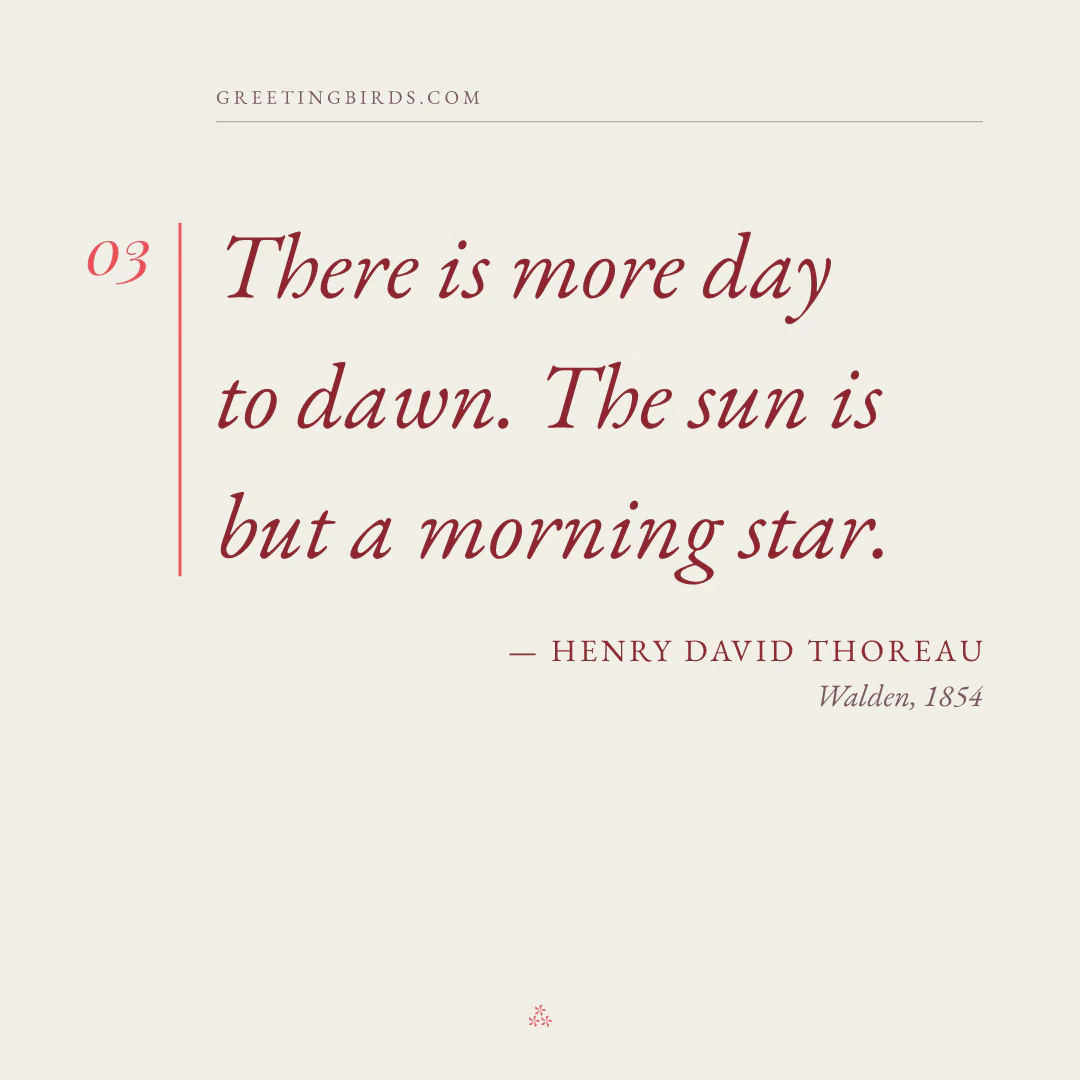 “There is more day to dawn. The sun is but a morning star.” — Henry David Thoreau, Walden (1854)